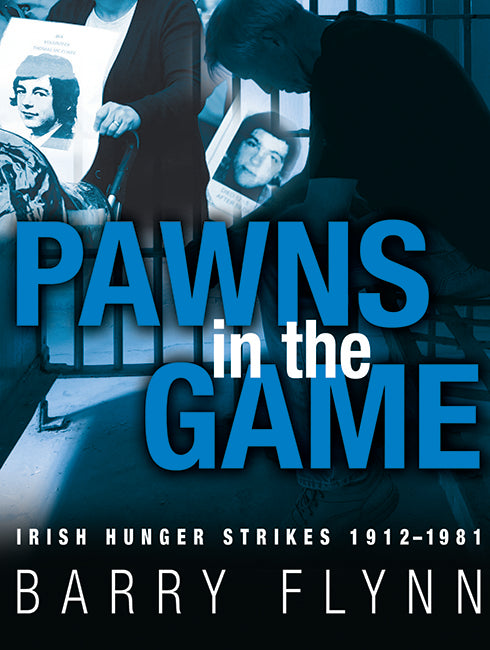 Pawns in the Game: Irish Hunger Strikes 1912–1981